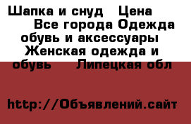 Шапка и снуд › Цена ­ 2 500 - Все города Одежда, обувь и аксессуары » Женская одежда и обувь   . Липецкая обл.